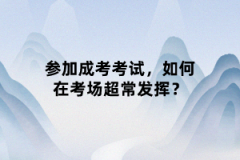 參加成考考試，如何在考場(chǎng)超常發(fā)揮？