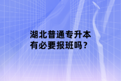 湖北普通專升本有必要報班嗎？