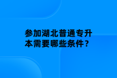 參加湖北普通專升本需要哪些條件？