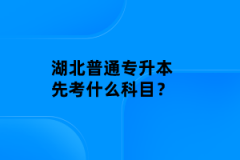 湖北普通專升本先考什么科目？
