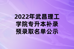 2022年武昌理工學院專升本補錄預錄取名單公示