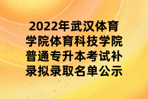 2022年武漢體育學(xué)院體育科技學(xué)院普通專升本考試補(bǔ)錄擬錄取名單公示