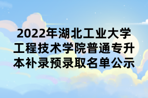 2022年湖北工業(yè)大學(xué)工程技術(shù)學(xué)院普通專升本補(bǔ)錄預(yù)錄取名單公示.png