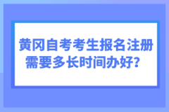 黃岡自考考生報名注冊需要多長時間辦好？