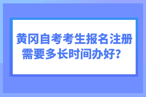 黃岡自考考生報(bào)名注冊(cè)需要多長時(shí)間辦好？