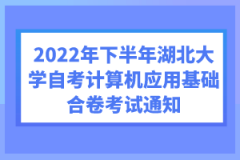 2022年下半年湖北大學(xué)自考計(jì)算機(jī)應(yīng)用基礎(chǔ)合卷考試通知