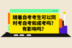 隨著自考考生可以同時(shí)考自考和成考嗎？有影響嗎？