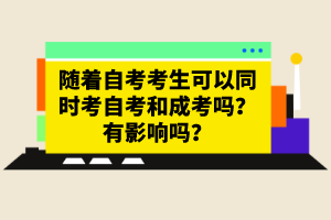 隨著自考考生可以同時(shí)考自考和成考嗎？有影響嗎？