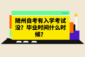 隨州自考有入學(xué)考試沒？畢業(yè)時間什么時候？