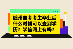 隨州自考考生畢業(yè)后什么時(shí)候可以查到學(xué)歷？學(xué)信網(wǎng)上有嗎？