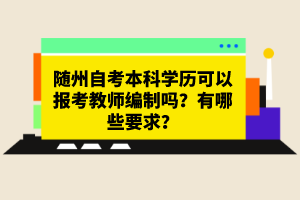 隨州自考本科學歷可以報考教師編制嗎？有哪些要求？