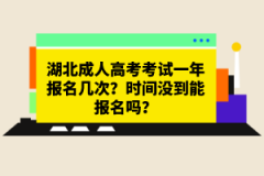 湖北成人高考考試一年報名幾次？時間沒到能報名嗎？