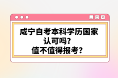 咸寧自考本科學歷國家認可嗎？值不值得報考？