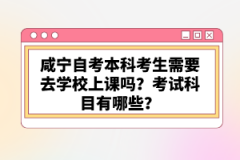 咸寧自考本科考生需要去學校上課嗎？考試科目有哪些？