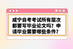 咸寧自考考試所有層次都要寫畢業(yè)論文嗎？申請畢業(yè)需要哪些條件？