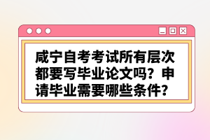 咸寧自考考試所有層次都要寫畢業(yè)論文嗎？申請畢業(yè)需要哪些條件？