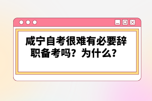 咸寧自考很難有必要辭職備考嗎？為什么？