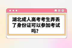 湖北成人高考考生弄丟了身份證可以參加考試嗎？