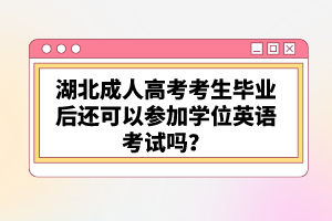 湖北成人高考考生畢業(yè)后還可以參加學(xué)位英語考試嗎？