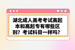 湖北成人高考考試高起本和高起專有哪些區(qū)別？考試科目一樣嗎？