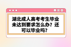湖北成人高考考生畢業(yè)未達到要求怎么辦？還可以畢業(yè)嗎？