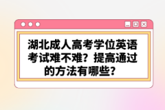 湖北成人高考學位英語考試難不難？提高通過的方法有哪些？