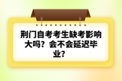 荊門自考考生缺考影響大嗎？會(huì)不會(huì)延遲畢業(yè)？