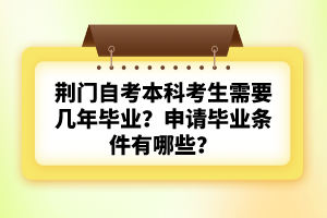 荊門自考本科考生需要幾年畢業(yè)？申請畢業(yè)條件有哪些？