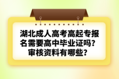 湖北成人高考高起專報名需要高中畢業(yè)證嗎？審核資料有哪些？