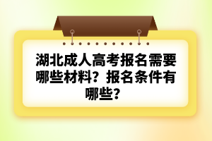 湖北成人高考報(bào)名需要哪些材料？報(bào)名條件有哪些？
