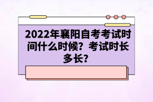 2022年襄陽自考考試時間什么時候？考試時長多長？