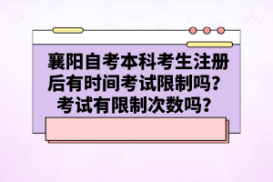 襄陽(yáng)自考本科考生注冊(cè)后有時(shí)間考試限制嗎？考試有限制次數(shù)嗎？