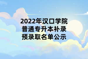 2022年漢口學院普通專升本補錄預錄取名單公示