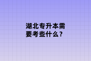湖北專升本需要考些什么？