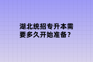 湖北統(tǒng)招專升本需要多久開始準(zhǔn)備？