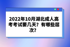 2022年10月湖北成人高考考試要幾天？有哪些層次？