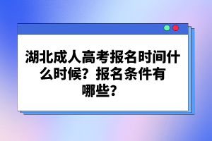 湖北成人高考報(bào)名時(shí)間什么時(shí)候？報(bào)名條件有哪些？