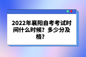 2022年襄陽自考考試時間什么時候？多少分及格？