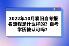 2022年10月襄陽自考報(bào)名流程是什么樣的？自考學(xué)歷被認(rèn)可嗎？