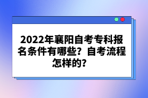 2022年襄陽(yáng)自考專(zhuān)科報(bào)名條件有哪些？自考流程怎樣的？