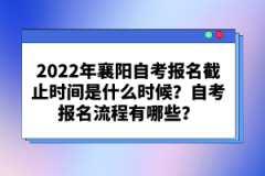 2022年襄陽自考報(bào)名截止時(shí)間是什么時(shí)候？自考報(bào)名流程有哪些？