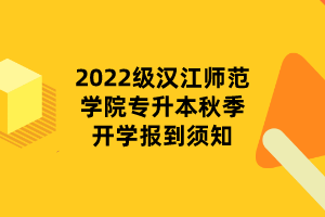 2022級漢江師范學(xué)院專升本秋季開學(xué)報(bào)到須知