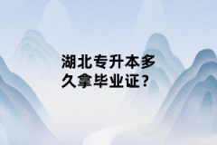 湖北專升本多久拿畢業(yè)證？