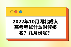 2022年10月湖北成人高考考試什么時(shí)候報(bào)名？幾月份呢？