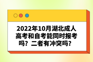 2022年10月湖北成人高考和自考能同時(shí)報(bào)考嗎？二者有沖突嗎？
