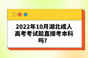 2022年10月湖北成人高考考試能直接考本科嗎？