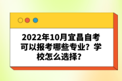 2022年10月宜昌自考可以報考哪些專業(yè)？學校怎么選擇？