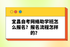 宜昌自考網絡助學班怎么報名？報名流程怎樣的？