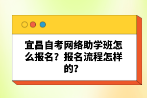 宜昌自考網(wǎng)絡(luò)助學(xué)班怎么報名？報名流程怎樣的？