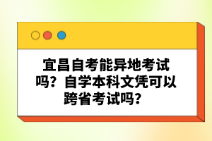 宜昌自考能異地考試嗎？自學(xué)本科文憑可以跨省考試嗎？